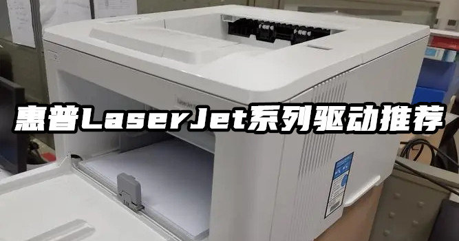 惠普LaserJet系列驱动推荐